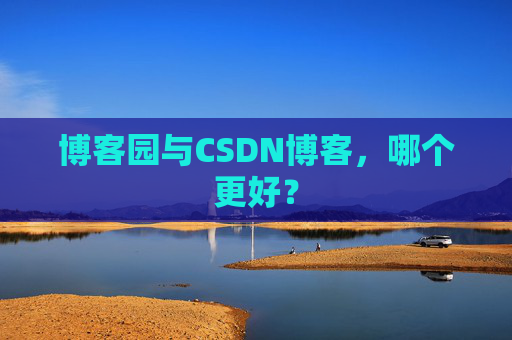 博客园与CSDN博客，哪个更好？