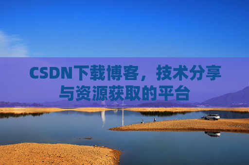 CSDN下载博客,技术分享与资源获取的平台